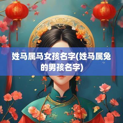 姓马属马女孩名字(姓马属兔的男孩名字)
