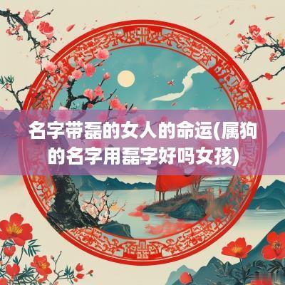 名字带磊的女人的命运(属狗的名字用磊字好吗女孩)