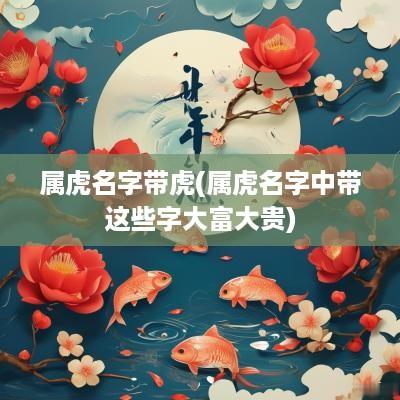 属虎名字带虎(属虎名字中带这些字大富大贵)
