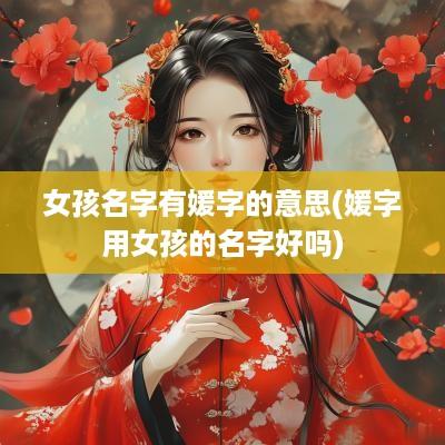 女孩名字有媛字的意思(媛字用女孩的名字好吗)