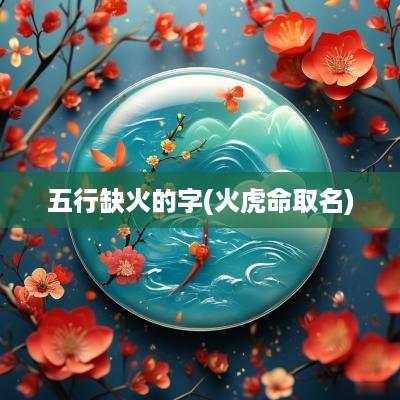 五行缺火的字(火虎命取名)