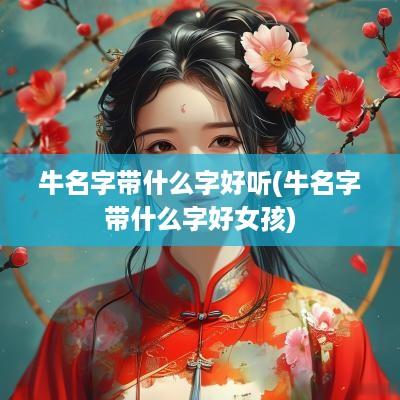 牛名字带什么字好听(牛名字带什么字好女孩)