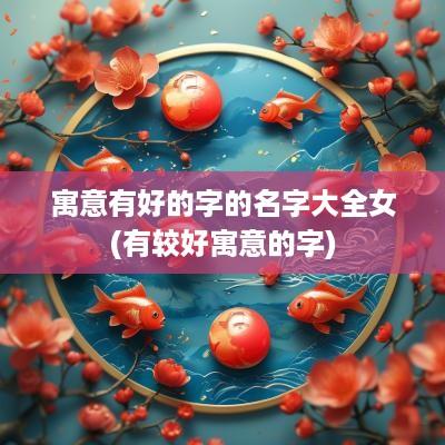 寓意有好的字的名字大全女(有较好寓意的字)
