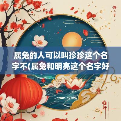 属兔的人可以叫珍珍这个名字不(属兔和明亮这个名字好吗女孩)