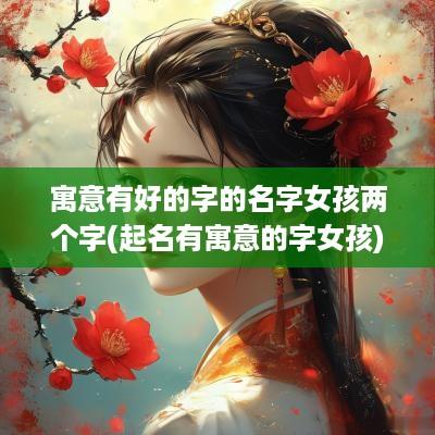 寓意有好的字的名字女孩两个字(起名有寓意的字女孩)