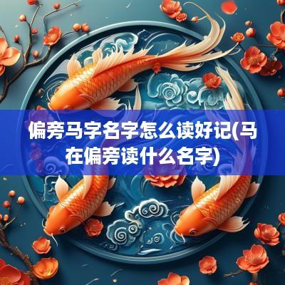 偏旁马字名字怎么读好记(马在偏旁读什么名字)