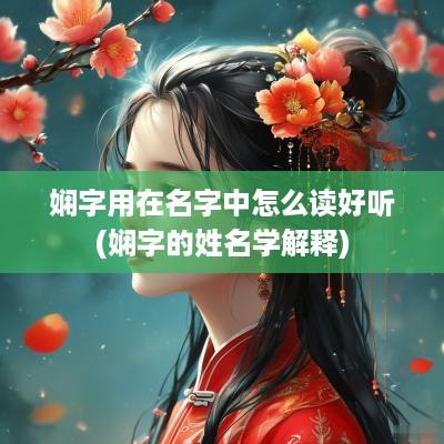 娴字用在名字中怎么读好听(娴字的姓名学解释)