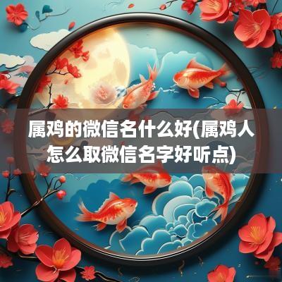 属鸡的微信名什么好(属鸡人怎么取微信名字好听点) 属鸡的微信名什么好(属鸡人怎么取微信名字好听点)