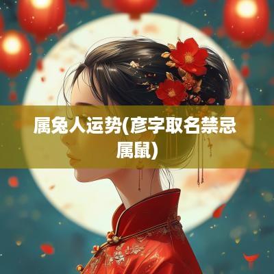属兔人运势(彦字取名禁忌 属鼠)
