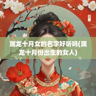 属龙十月女的名字好听吗(属龙十月份出生的女人)