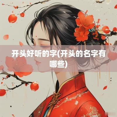 开头好听的字(开头的名字有哪些)