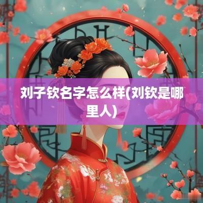 刘子钦名字怎么样(刘钦是哪里人)