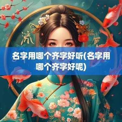名字用哪个齐字好听(名字用哪个齐字好呢)