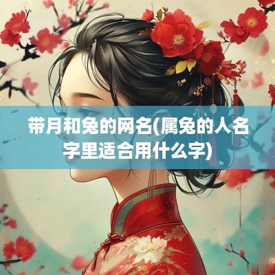 带月和兔的网名(属兔的人名字里适合用什么字)