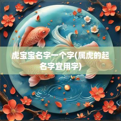 虎宝宝名字一个字(属虎的起名字宜用字)