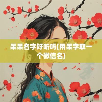 呆呆名字好听吗(用呆字取一个微信名)