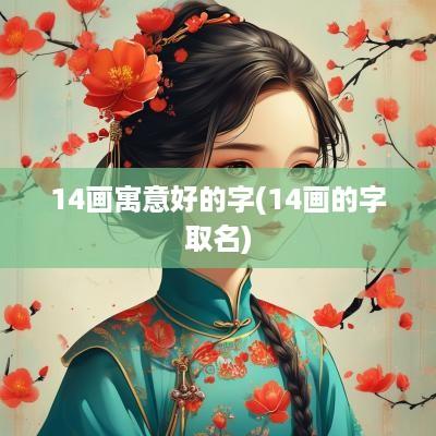 14画寓意好的字(14画的字取名)