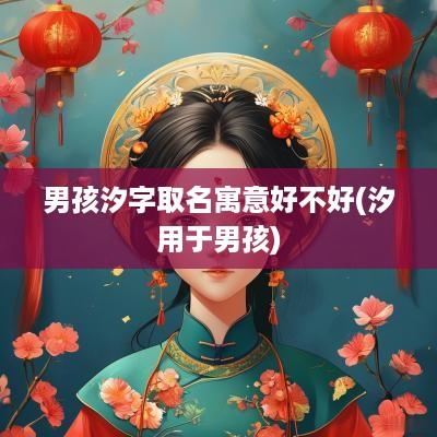 男孩汐字取名寓意好不好(汐用于男孩)