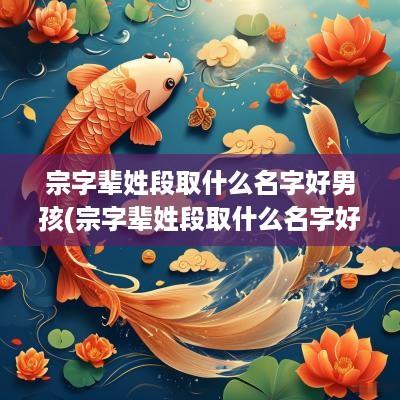 宗字辈姓段取什么名字好男孩(宗字辈姓段取什么名字好听男孩)