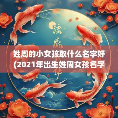 姓周的小女孩取什么名字好(2025年出生姓周女孩名字)