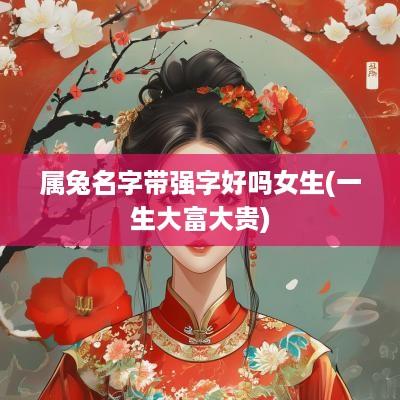 属兔名字带强字好吗女生(一生大富大贵)