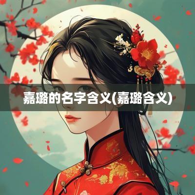 嘉璐的名字含义(嘉璐含义)