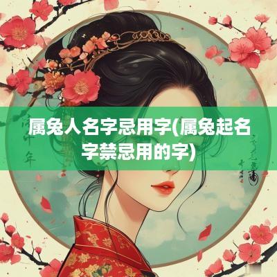 属兔人名字忌用字(属兔起名字禁忌用的字)