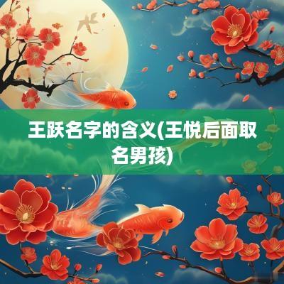 王跃名字的含义(王悦后面取名男孩)