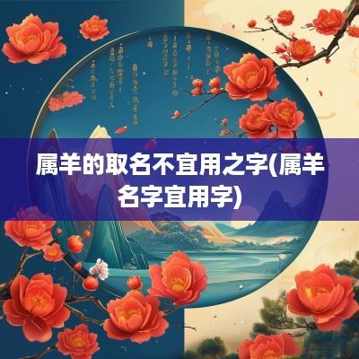 属羊的取名不宜用之字(属羊名字宜用字)