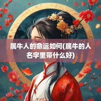 属牛人的命运如何(属牛的人名字里带什么好)