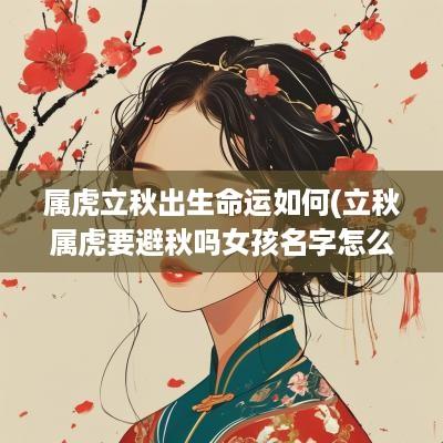 属虎立秋出生命运如何(立秋属虎要避秋吗女孩名字怎么取)