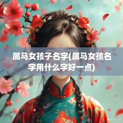 属马女孩子名字(属马女孩名字用什么字好一点)