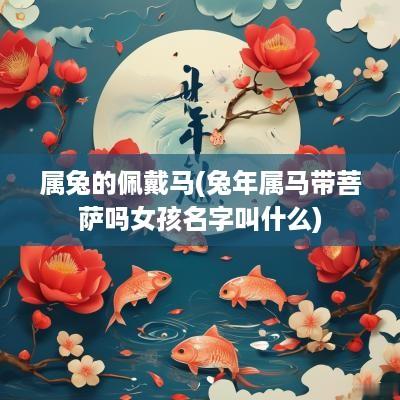 属兔的佩戴马(蛇年属马带菩萨吗女孩名字叫什么)
