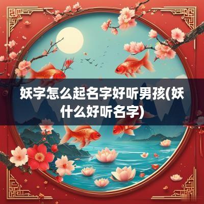 妖字怎么起名字好听男孩(妖什么好听名字)