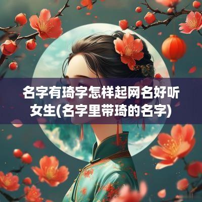 名字有琦字怎样起网名好听女生(名字里带琦的名字)