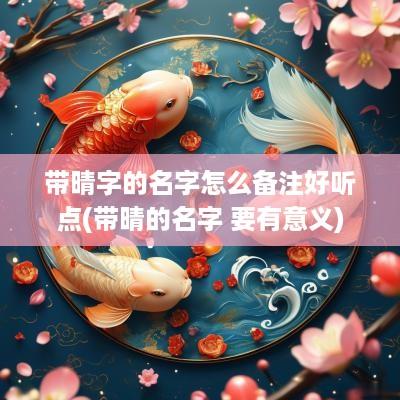 带晴字的名字怎么备注好听点(带晴的名字 要有意义)