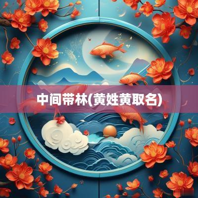 中间带林(黄姓黄取名)