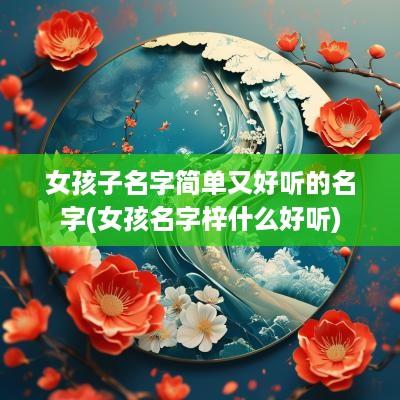 女孩子名字简单又好听的名字(女孩名字梓什么好听)