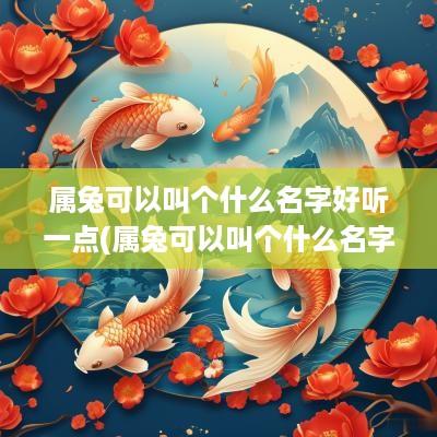 属兔可以叫个什么名字好听一点(属兔可以叫个什么名字好听女孩)