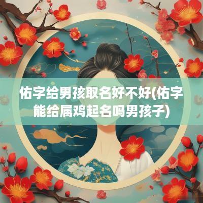 佑字给男孩取名好不好(佑字能给属鸡起名吗男孩子)