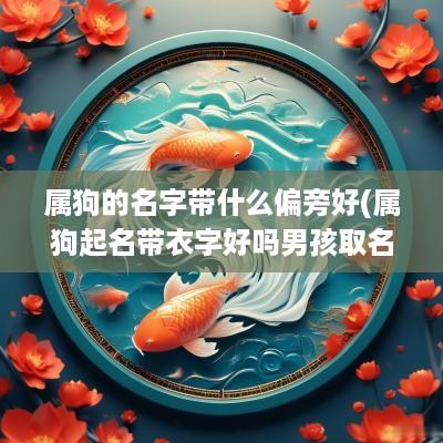 属狗的名字带什么偏旁好(属狗起名带衣字好吗男孩取名)