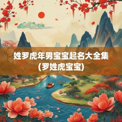 姓罗蛇年男宝宝起名大全集(罗姓虎宝宝)