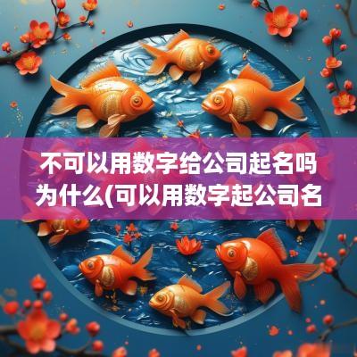 不可以用数字给公司起名吗为什么(可以用数字起公司名字吗)