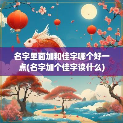 名字里面加和佳字哪个好一点(名字加个佳字读什么)