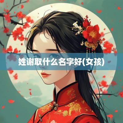 姓谢取什么名字好(女孩)