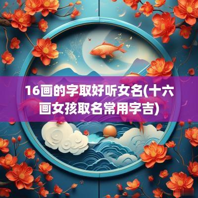 16画的字取好听女名(十六画女孩取名常用字吉)