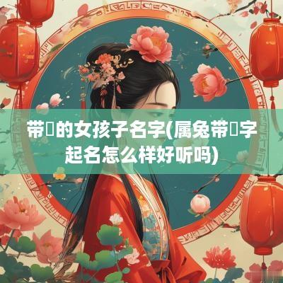 带祎的女孩子名字(属兔带祎字起名怎么样好听吗)