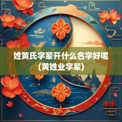 姓黄氏字辈开什么名字好呢(黄姓业字辈)