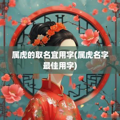 属虎的取名宜用字(属虎名字最佳用字)