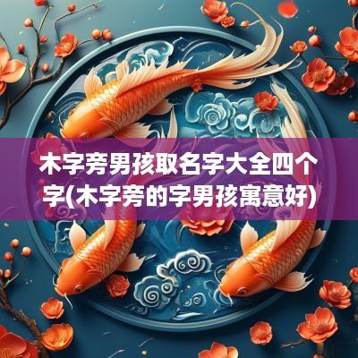 木字旁男孩取名字大全四个字(木字旁的字男孩寓意好)